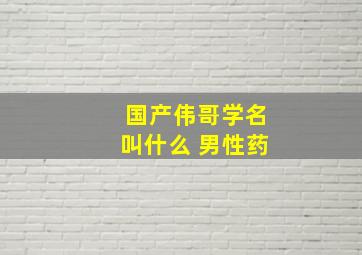 国产伟哥学名叫什么 男性药